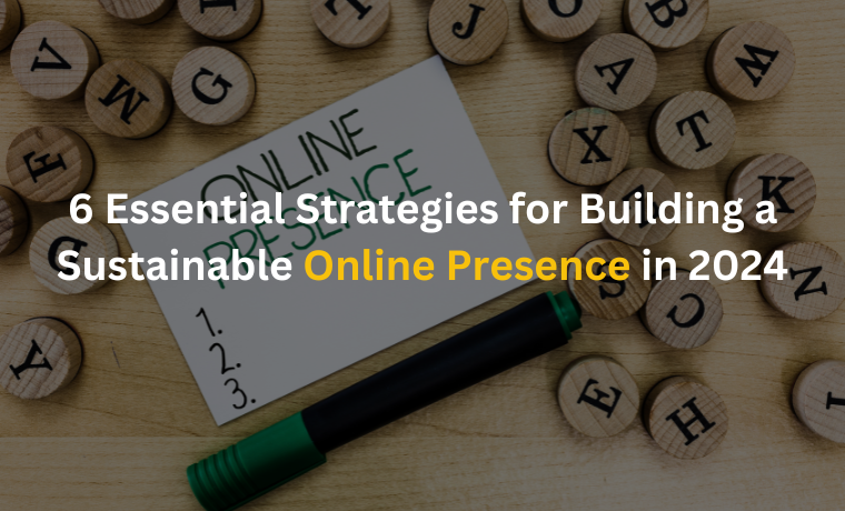 6 Essential Strategies For Building A Sustainable Online Presence In 2024 