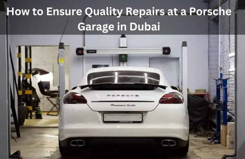 How to Ensure Quality Repairs at a Porsche Garage in Dubai