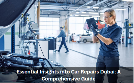 Essential Insights into Car Repairs Dubai: A Comprehensive Guide