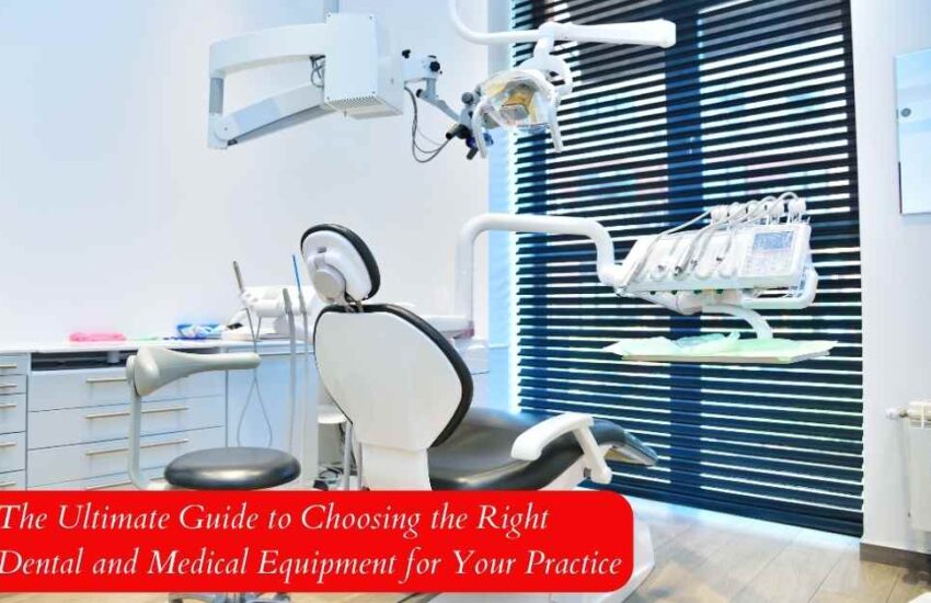 The Ultimate Guide to Choosing the Right Dental and Medical Equipment for Your Practice