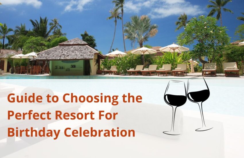 Guide to Choosing the Perfect Resort For Birthday Celebration