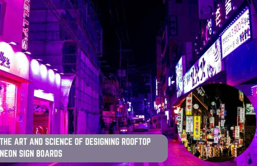 The Art and Science of Designing Rooftop Neon Sign Boards