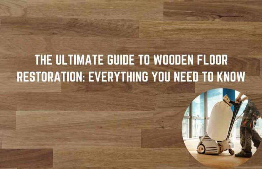 The Ultimate Guide to Wooden Floor Restoration: Everything You Need to Know