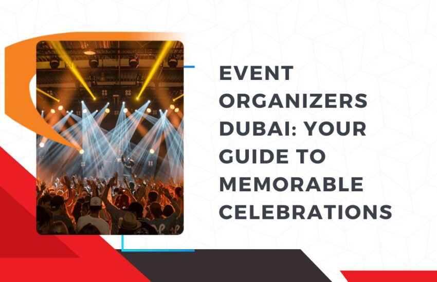 Event Organizers Dubai Your Guide to Memorable Celebrations
