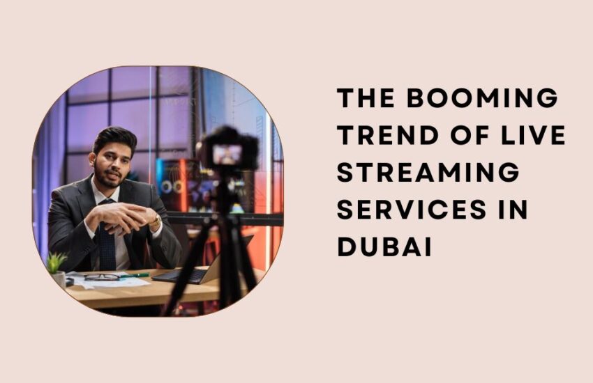 The Booming Trend of Live Streaming Services in Dubai