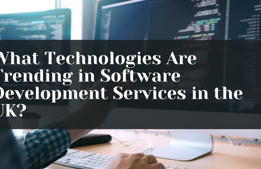 What Technologies Are Trending in Software Development Services in the UK?
