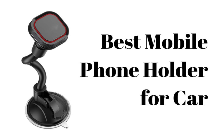 The Comprehensive Guide to Choosing the Best Mobile Phone Holder for Your Car